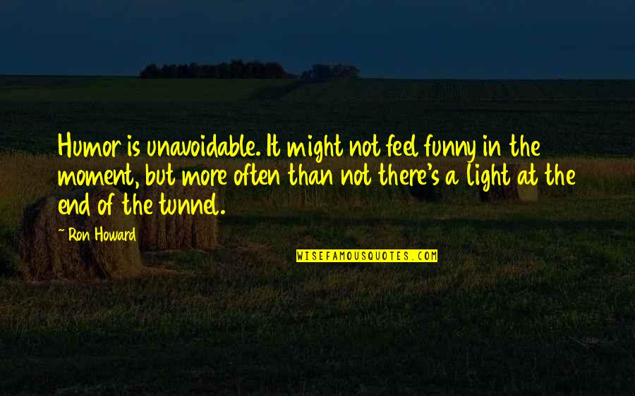 Feel The Light Quotes By Ron Howard: Humor is unavoidable. It might not feel funny Feel The Light Quotes By Ron Howard: Humor is unavoidable. It might not feel funny