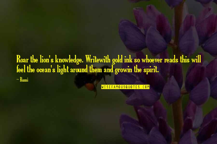 Feel The Light Quotes By Rumi: Roar the lion's knowledge. Writewith gold ink so Feel The Light Quotes By Rumi: Roar the lion's knowledge. Writewith gold ink so