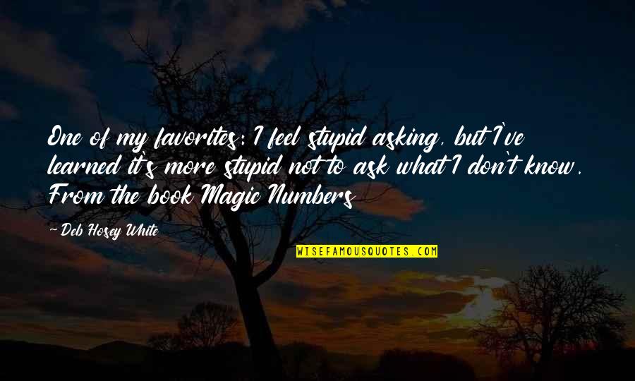 Feel The Magic Quotes By Deb Hosey White: One of my favorites: I feel stupid asking,
