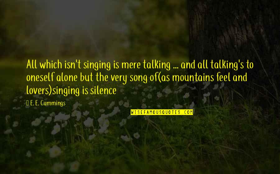 Feel The Mountains Quotes By E. E. Cummings: All which isn't singing is mere talking ...