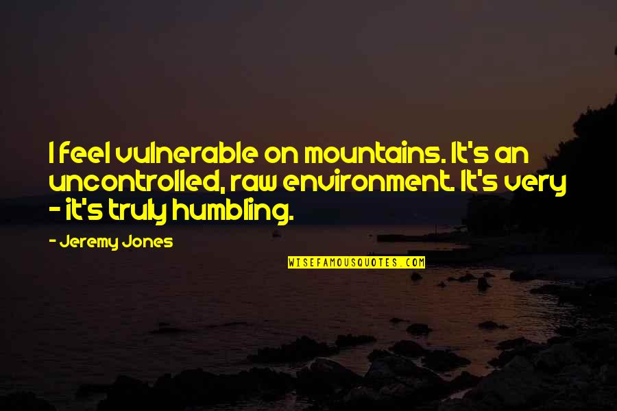 Feel The Mountains Quotes By Jeremy Jones: I feel vulnerable on mountains. It's an uncontrolled,