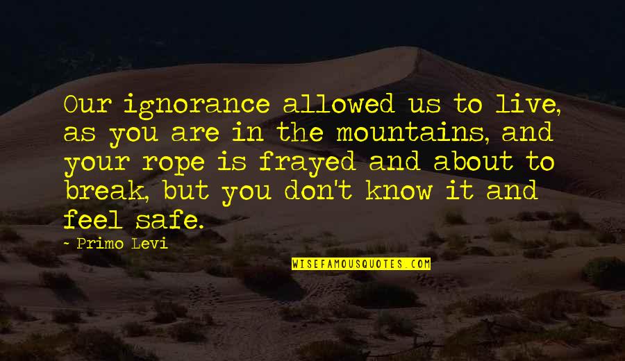 Feel The Mountains Quotes By Primo Levi: Our ignorance allowed us to live, as you