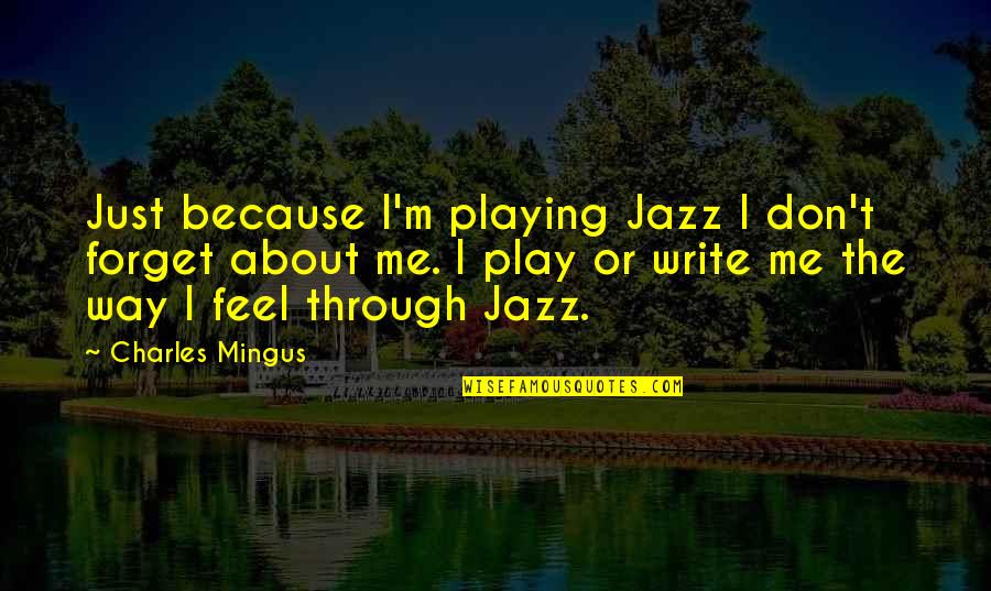 Feel The Music Quotes By Charles Mingus: Just because I'm playing Jazz I don't forget