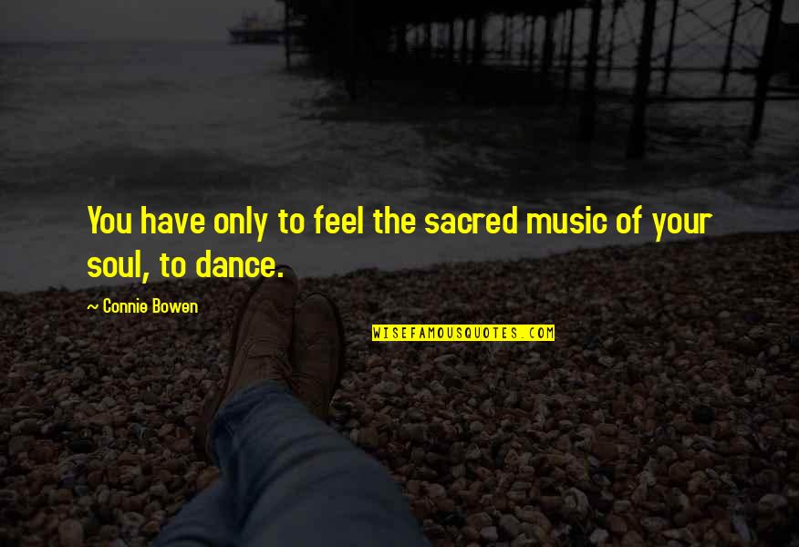 Feel The Music Quotes By Connie Bowen: You have only to feel the sacred music