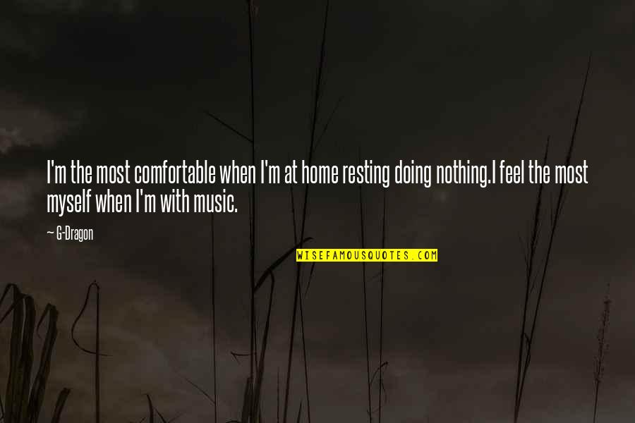 Feel The Music Quotes By G-Dragon: I'm the most comfortable when I'm at home