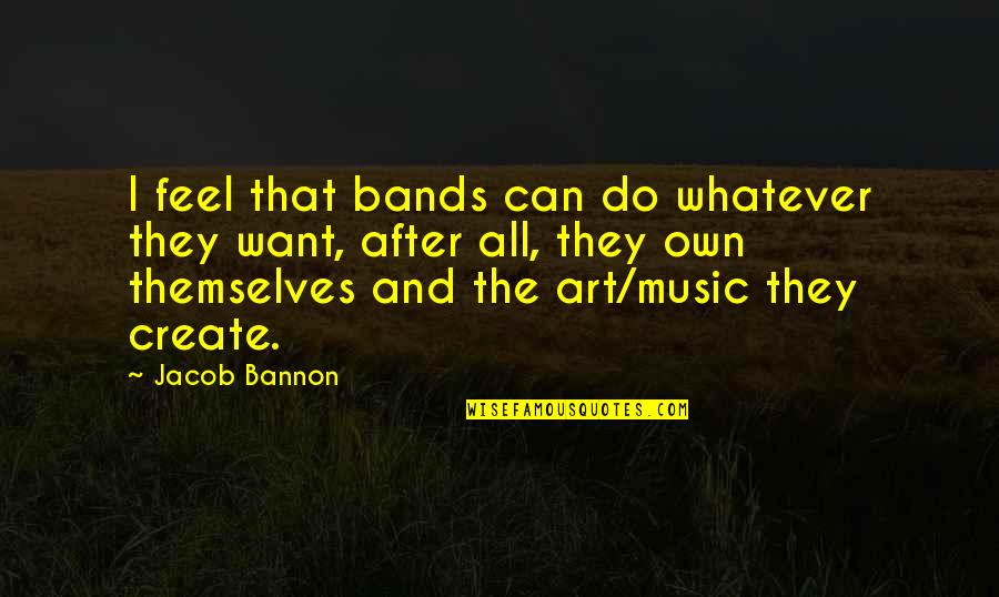 Feel The Music Quotes By Jacob Bannon: I feel that bands can do whatever they