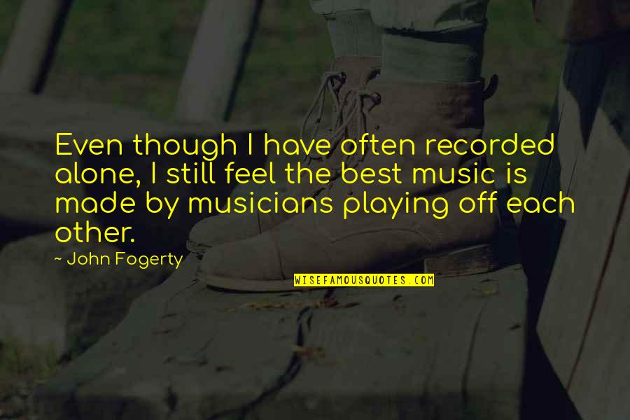 Feel The Music Quotes By John Fogerty: Even though I have often recorded alone, I