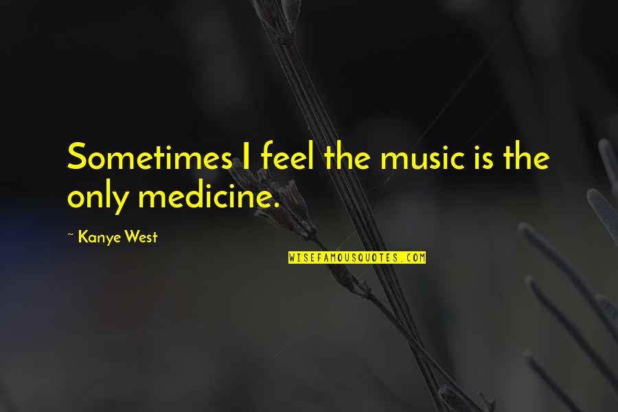 Feel The Music Quotes By Kanye West: Sometimes I feel the music is the only