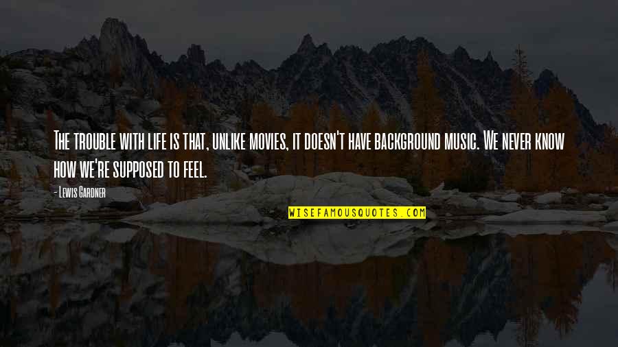Feel The Music Quotes By Lewis Gardner: The trouble with life is that, unlike movies,