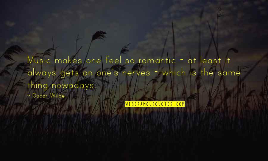 Feel The Music Quotes By Oscar Wilde: Music makes one feel so romantic - at