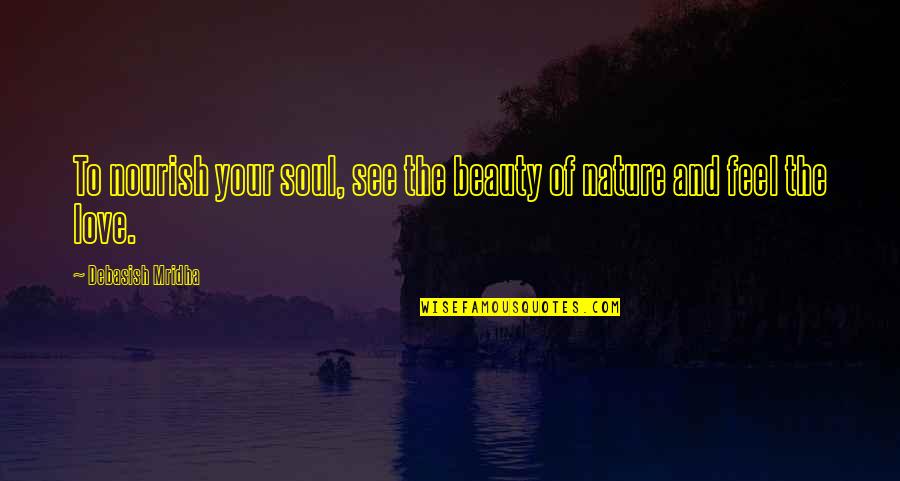 Feel The Nature Quotes By Debasish Mridha: To nourish your soul, see the beauty of