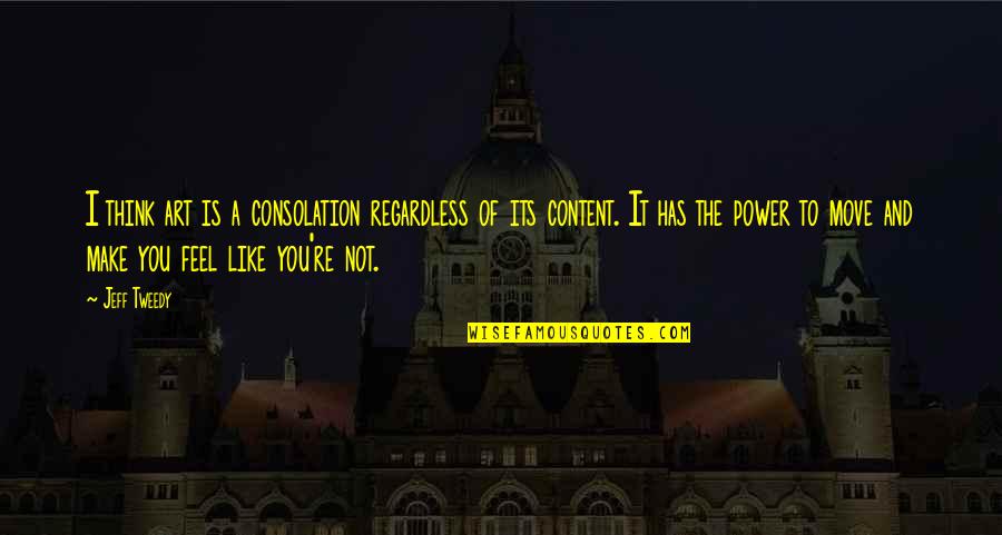 Feel The Power Quotes By Jeff Tweedy: I think art is a consolation regardless of Feel The Power Quotes By Jeff Tweedy: I think art is a consolation regardless of