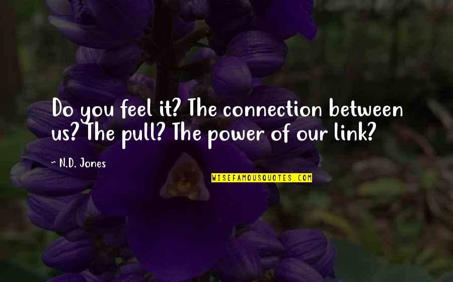 Feel The Power Quotes By N.D. Jones: Do you feel it? The connection between us?