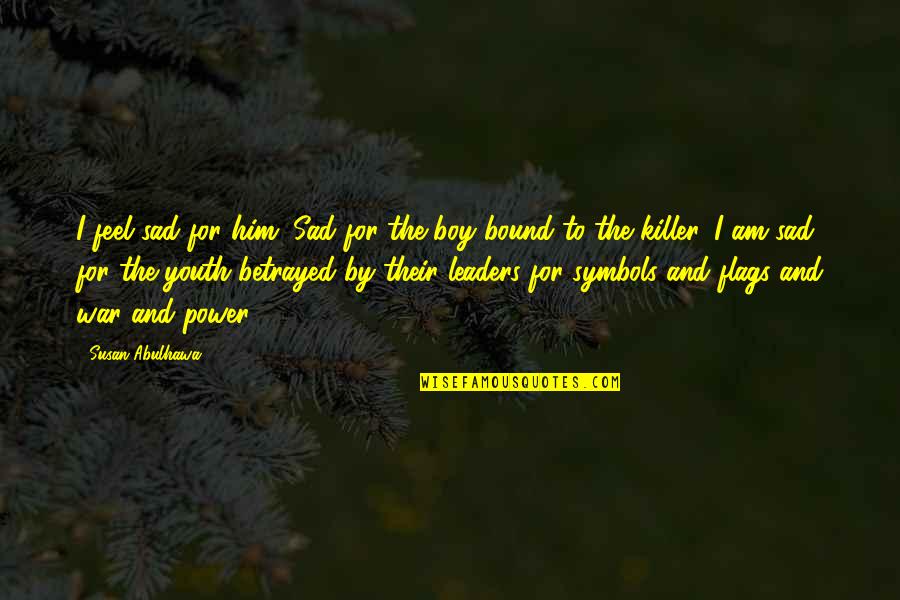 Feel The Power Quotes By Susan Abulhawa: I feel sad for him. Sad for the Feel The Power Quotes By Susan Abulhawa: I feel sad for him. Sad for the