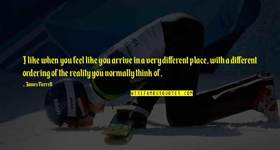 Feel The Reality Quotes By James Turrell: I like when you feel like you arrive Feel The Reality Quotes By James Turrell: I like when you feel like you arrive