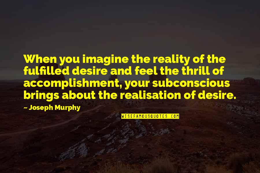 Feel The Reality Quotes By Joseph Murphy: When you imagine the reality of the fulfilled Feel The Reality Quotes By Joseph Murphy: When you imagine the reality of the fulfilled
