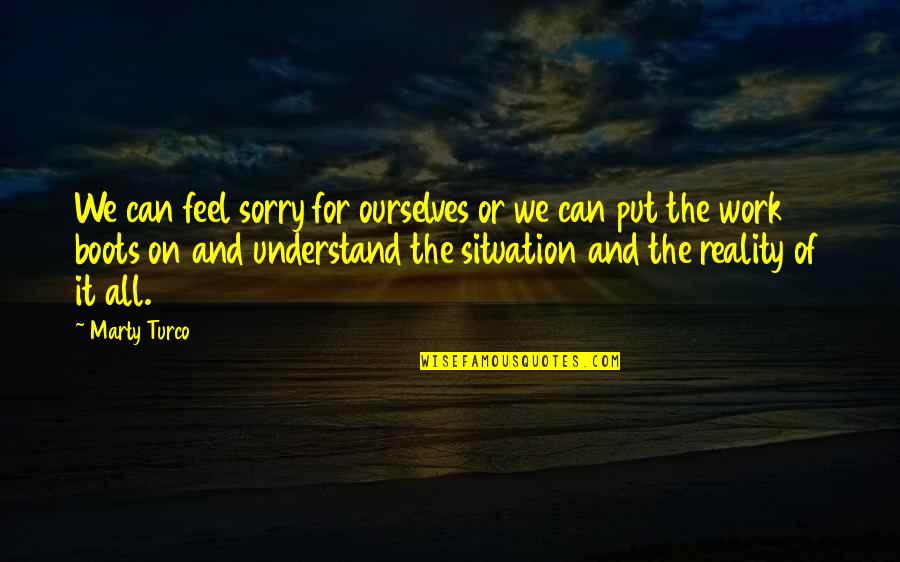 Feel The Reality Quotes By Marty Turco: We can feel sorry for ourselves or we Feel The Reality Quotes By Marty Turco: We can feel sorry for ourselves or we