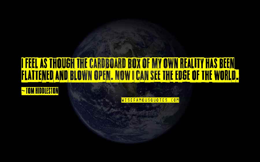 Feel The Reality Quotes By Tom Hiddleston: I feel as though the cardboard box of Feel The Reality Quotes By Tom Hiddleston: I feel as though the cardboard box of