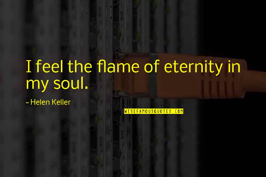 Feel The Soul Quotes By Helen Keller: I feel the flame of eternity in my