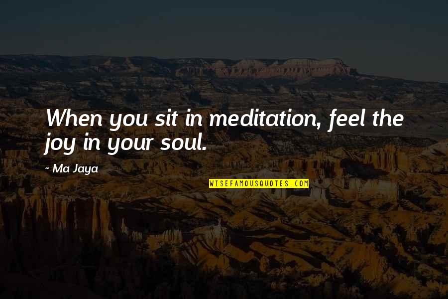 Feel The Soul Quotes By Ma Jaya: When you sit in meditation, feel the joy