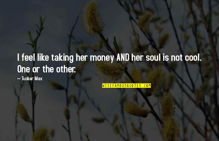 Feel The Soul Quotes By Tucker Max: I feel like taking her money AND her