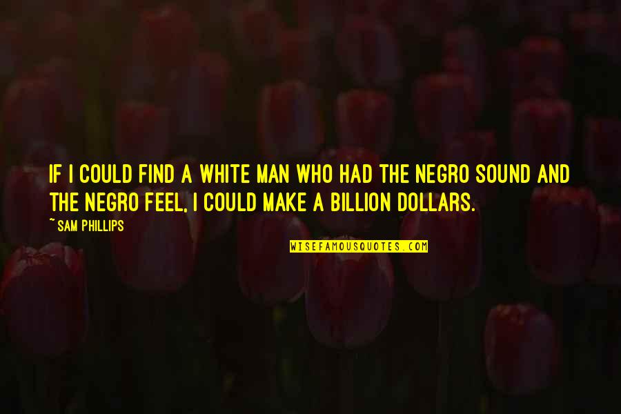 Feel The Sound Quotes By Sam Phillips: If I could find a white man who Feel The Sound Quotes By Sam Phillips: If I could find a white man who
