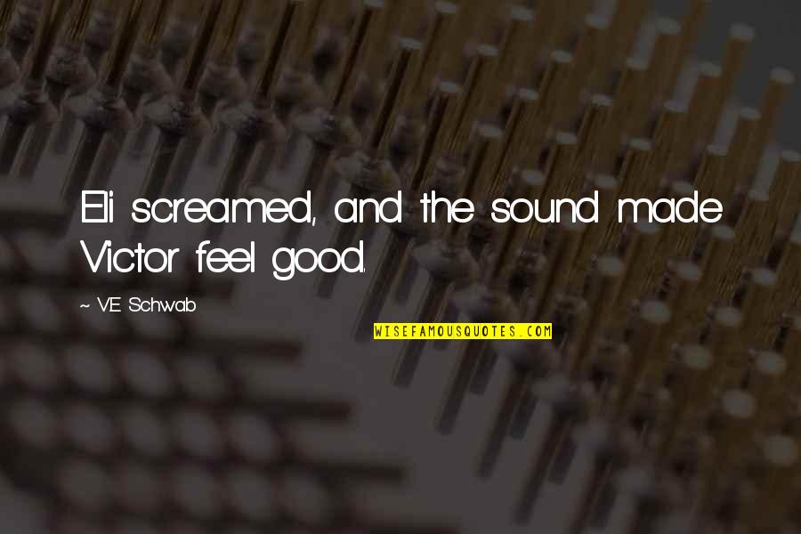 Feel The Sound Quotes By V.E Schwab: Eli screamed, and the sound made Victor feel Feel The Sound Quotes By V.E Schwab: Eli screamed, and the sound made Victor feel