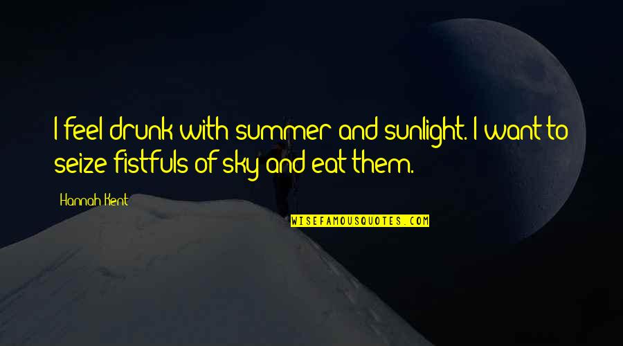 Feel The Summer Quotes By Hannah Kent: I feel drunk with summer and sunlight. I