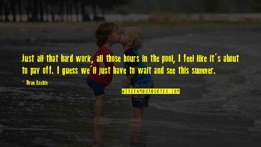 Feel The Summer Quotes By Ryan Lochte: Just all that hard work, all those hours Feel The Summer Quotes By Ryan Lochte: Just all that hard work, all those hours