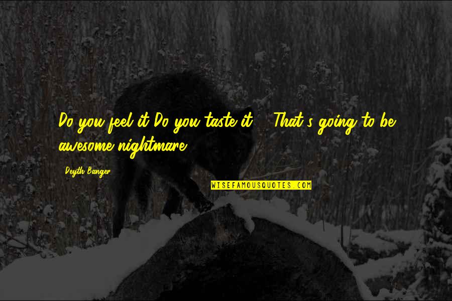 Feel The Taste Quotes By Deyth Banger: Do you feel it?Do you taste it??...That's going