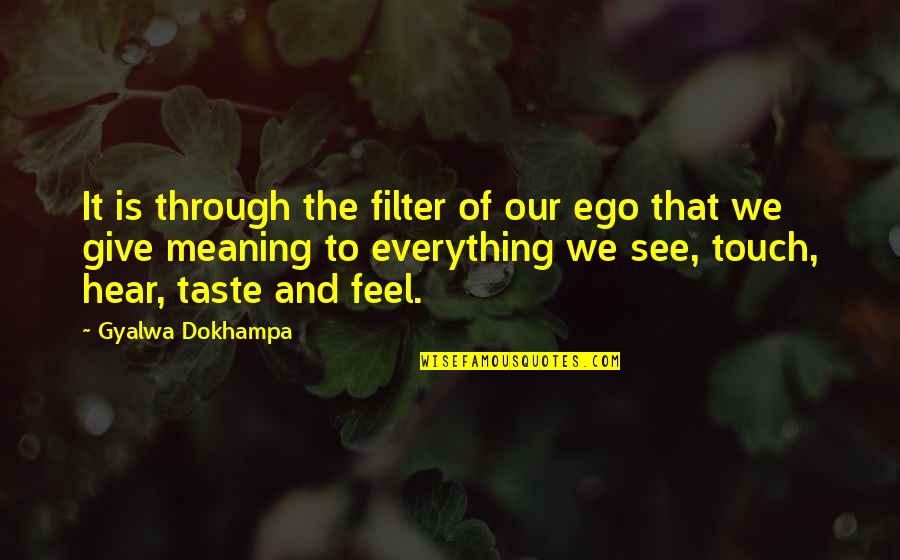 Feel The Taste Quotes By Gyalwa Dokhampa: It is through the filter of our ego Feel The Taste Quotes By Gyalwa Dokhampa: It is through the filter of our ego