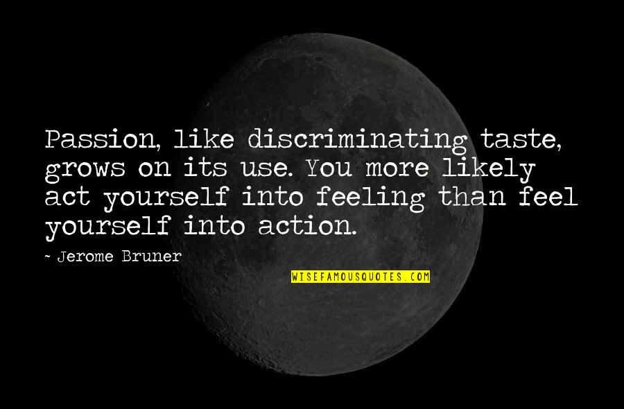 Feel The Taste Quotes By Jerome Bruner: Passion, like discriminating taste, grows on its use. Feel The Taste Quotes By Jerome Bruner: Passion, like discriminating taste, grows on its use.
