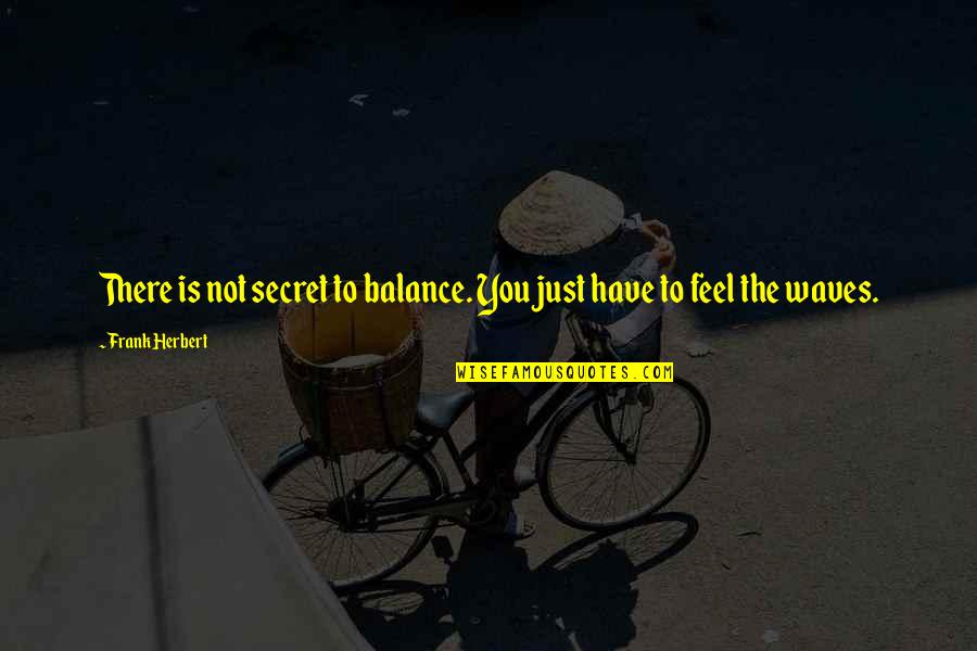 Feel The Waves Quotes By Frank Herbert: There is not secret to balance. You just Feel The Waves Quotes By Frank Herbert: There is not secret to balance. You just