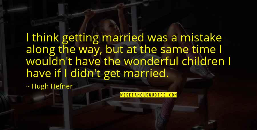 Feel The Waves Quotes By Hugh Hefner: I think getting married was a mistake along Feel The Waves Quotes By Hugh Hefner: I think getting married was a mistake along