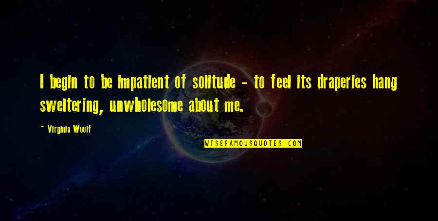 Feel The Waves Quotes By Virginia Woolf: I begin to be impatient of solitude - Feel The Waves Quotes By Virginia Woolf: I begin to be impatient of solitude -