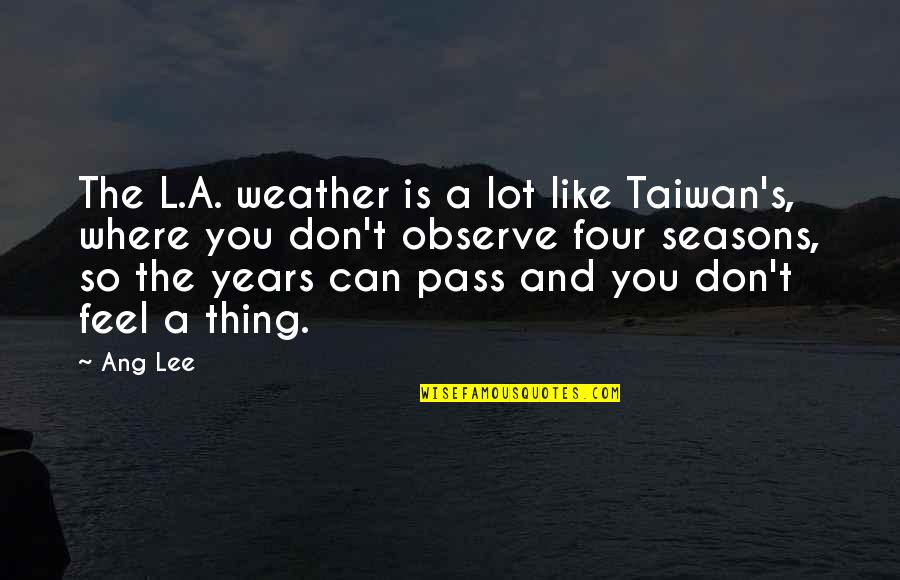 Feel The Weather Quotes By Ang Lee: The L.A. weather is a lot like Taiwan's, Feel The Weather Quotes By Ang Lee: The L.A. weather is a lot like Taiwan's,