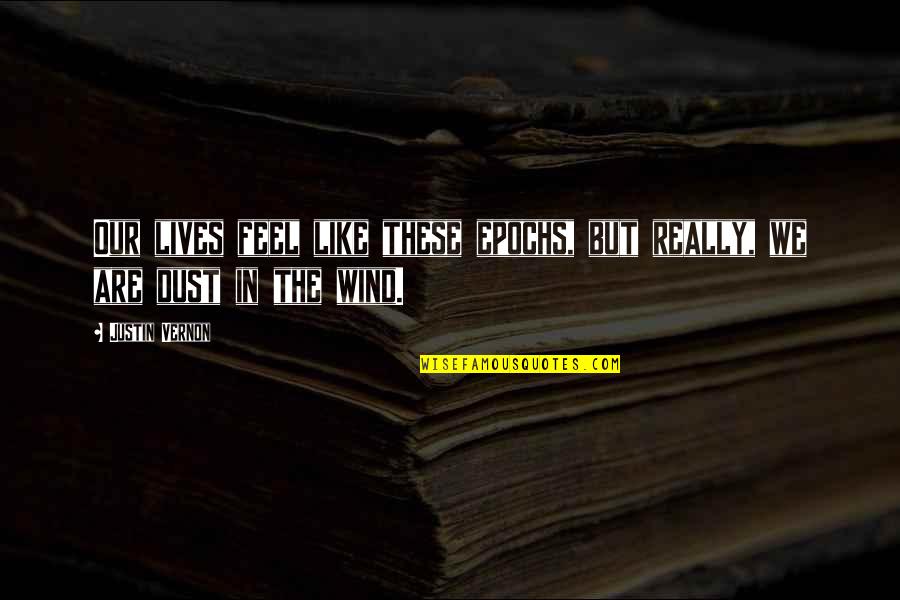 Feel The Wind Quotes By Justin Vernon: Our lives feel like these epochs, but really,