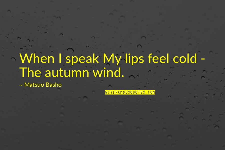 Feel The Wind Quotes By Matsuo Basho: When I speak My lips feel cold - Feel The Wind Quotes By Matsuo Basho: When I speak My lips feel cold -