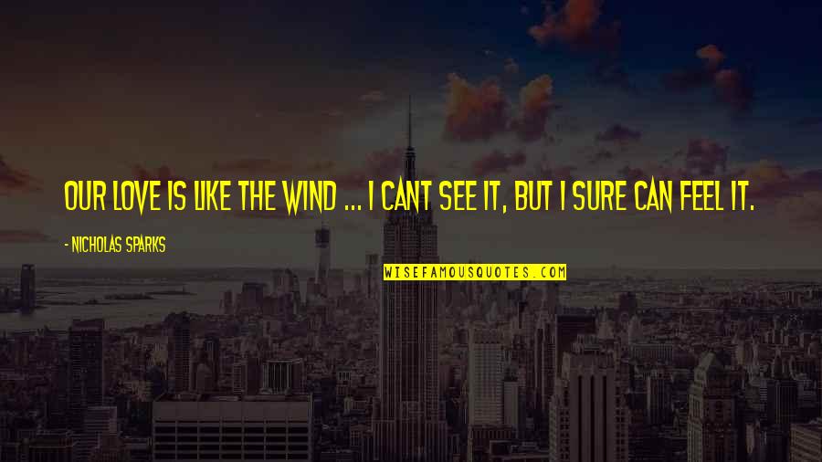 Feel The Wind Quotes By Nicholas Sparks: Our love is like the wind ... I Feel The Wind Quotes By Nicholas Sparks: Our love is like the wind ... I