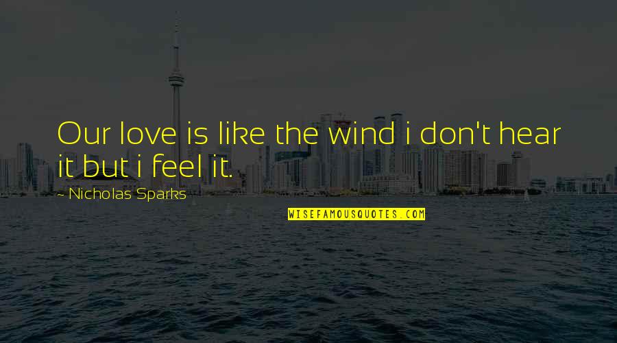 Feel The Wind Quotes By Nicholas Sparks: Our love is like the wind i don't Feel The Wind Quotes By Nicholas Sparks: Our love is like the wind i don't