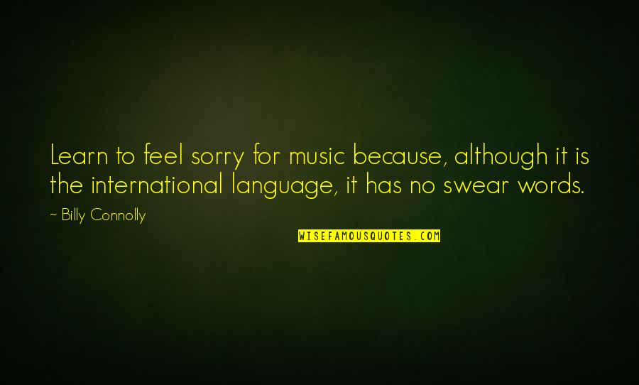 Feel The Words Quotes By Billy Connolly: Learn to feel sorry for music because, although Feel The Words Quotes By Billy Connolly: Learn to feel sorry for music because, although