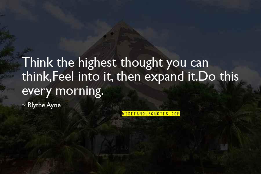 Feel The Words Quotes By Blythe Ayne: Think the highest thought you can think,Feel into Feel The Words Quotes By Blythe Ayne: Think the highest thought you can think,Feel into