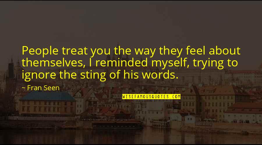 Feel The Words Quotes By Fran Seen: People treat you the way they feel about Feel The Words Quotes By Fran Seen: People treat you the way they feel about