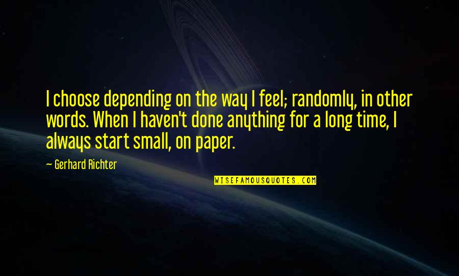 Feel The Words Quotes By Gerhard Richter: I choose depending on the way I feel; Feel The Words Quotes By Gerhard Richter: I choose depending on the way I feel;