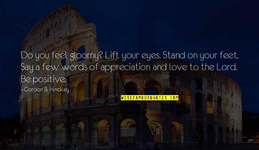 Feel The Words Quotes By Gordon B. Hinckley: Do you feel gloomy? Lift your eyes. Stand Feel The Words Quotes By Gordon B. Hinckley: Do you feel gloomy? Lift your eyes. Stand