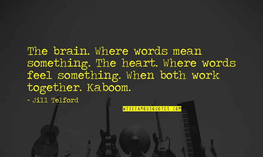 Feel The Words Quotes By Jill Telford: The brain. Where words mean something. The heart. Feel The Words Quotes By Jill Telford: The brain. Where words mean something. The heart.