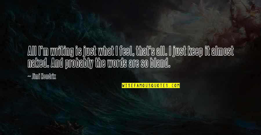 Feel The Words Quotes By Jimi Hendrix: All I'm writing is just what I feel, Feel The Words Quotes By Jimi Hendrix: All I'm writing is just what I feel,