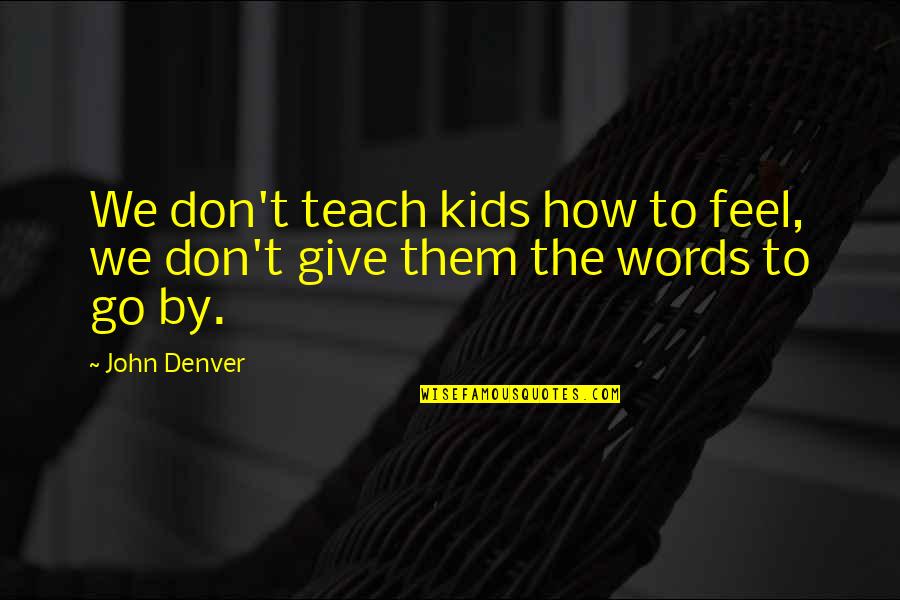 Feel The Words Quotes By John Denver: We don't teach kids how to feel, we