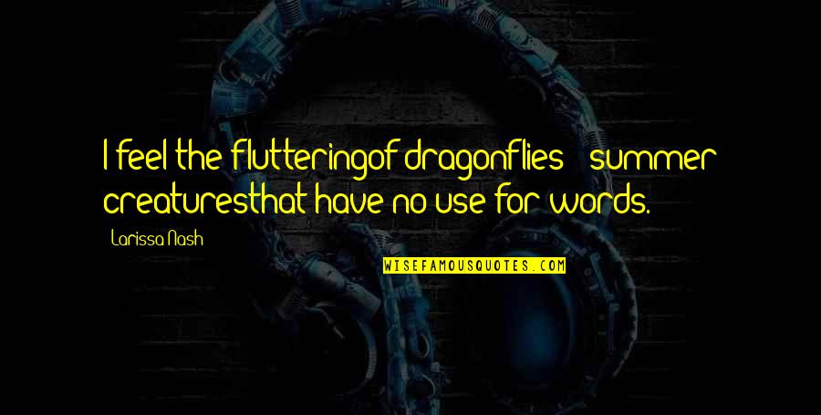 Feel The Words Quotes By Larissa Nash: I feel the flutteringof dragonflies - summer creaturesthat