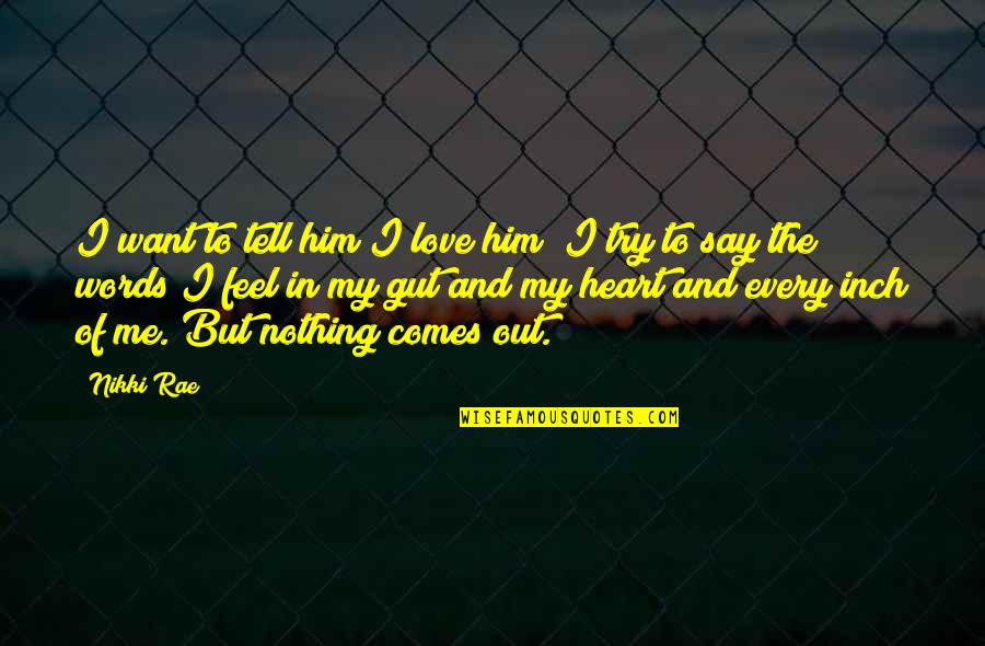 Feel The Words Quotes By Nikki Rae: I want to tell him I love him; Feel The Words Quotes By Nikki Rae: I want to tell him I love him;